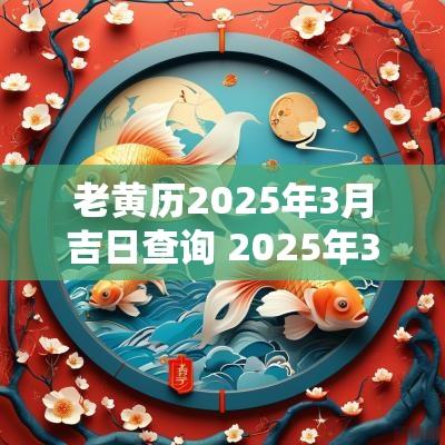 老黄历2025年3月吉日查询 2025年3月办满月吉日