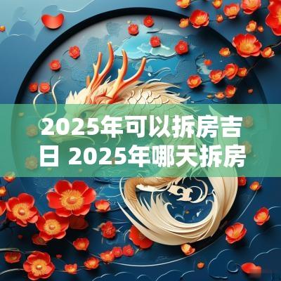 2025年可以拆房吉日 2025年哪天拆房子好