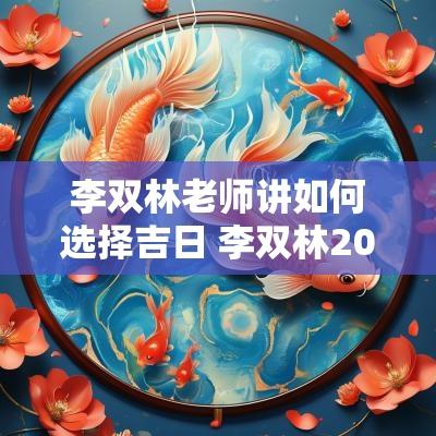 李双林老师讲如何选择吉日 李双林2025安葬吉日