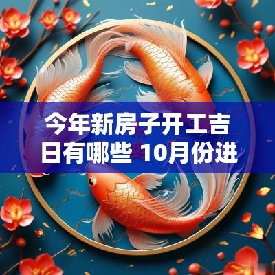 今年新房子开工吉日有哪些 10月份进新房子吉日一览表