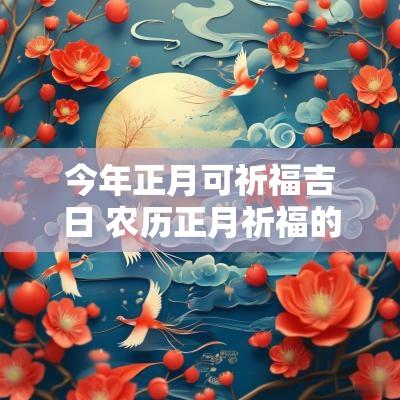 今年正月可祈福吉日 农历正月祈福的黄道吉日