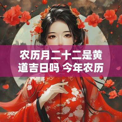 农历月二十二是黄道吉日吗 今年农历二月二十二是黄道吉日吗