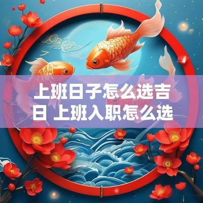 上班日子怎么选吉日 上班入职怎么选吉日