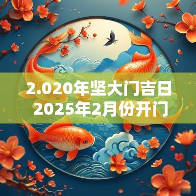 2.020年坚大门吉日 2025年2月份开门吉日