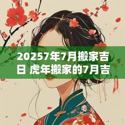20257年7月搬家吉日 蛇年搬家的7月吉日