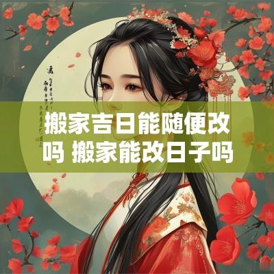 搬家吉日能随便改吗 搬家能改日子吗