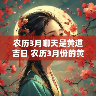 农历3月哪天是黄道吉日 农历3月份的黄道吉日有哪几天