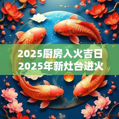 2025厨房入火吉日 2025年新灶台进火吉日