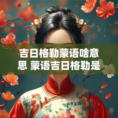 吉日格勒蒙语啥意思 蒙语吉日格勒是什么意思