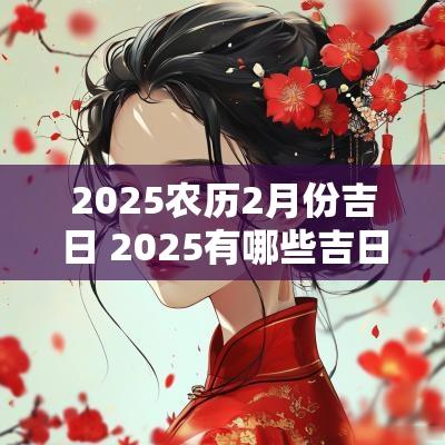 2025农历2月份吉日 2025有哪些吉日结婚