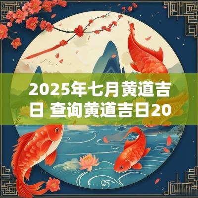 2025年七月黄道吉日 查询黄道吉日2025年