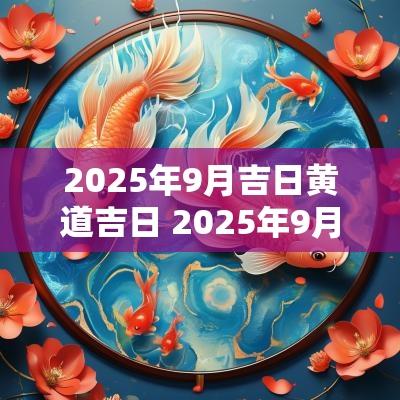 2025年9月吉日黄道吉日 2025年9月结婚吉日