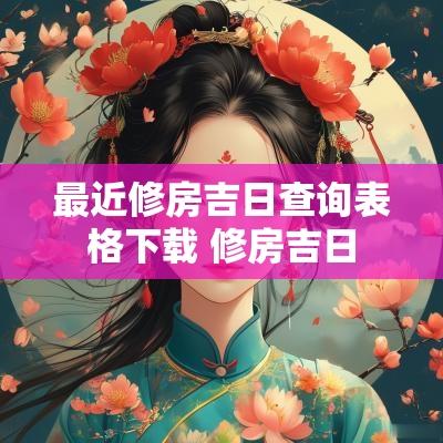 最近修房吉日查询表格下载 修房吉日