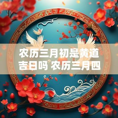 农历三月初是黄道吉日吗 农历三月四月的黄道吉日