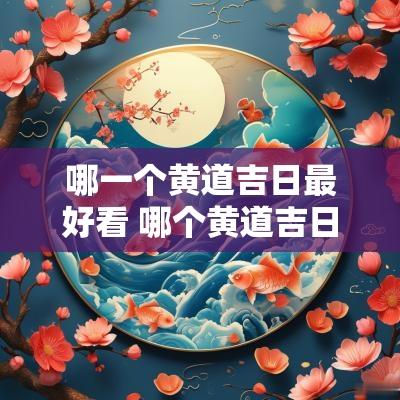哪一个黄道吉日最好看 哪个黄道吉日适合表白