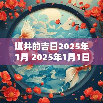 填井的吉日2025年1月 2025年1月1日黄历吉日
