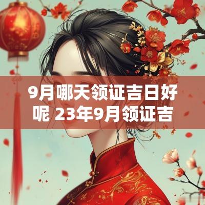 9月哪天领证吉日好呢 23年9月领证吉日