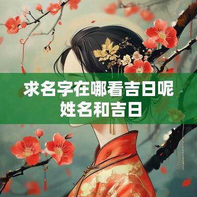 求名字在哪看吉日呢 姓名和吉日