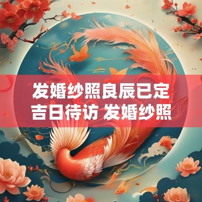 发婚纱照良辰已定吉日待访 发婚纱照请柬模板