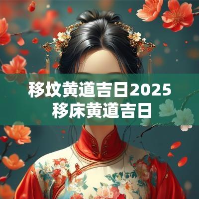 移坟黄道吉日2025 移床黄道吉日