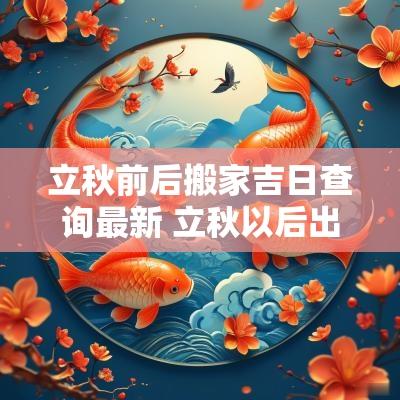 立秋前后搬家吉日查询最新 立秋以后出行交易的吉日