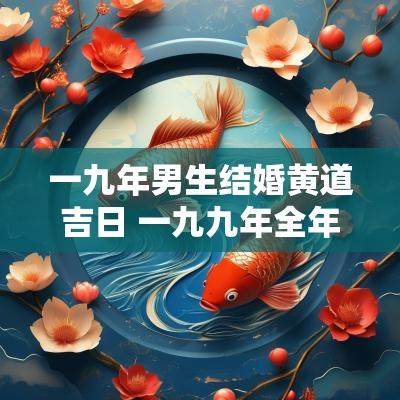 一九年男生结婚黄道吉日 一九九年全年结婚吉日
