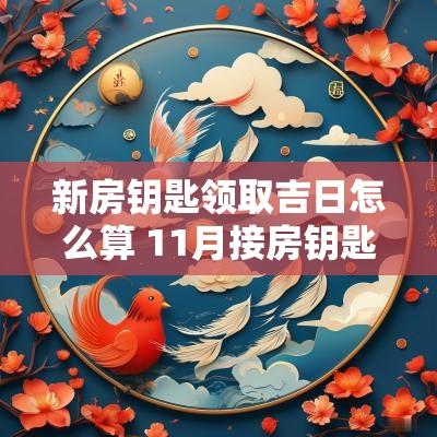 新房钥匙领取吉日怎么算 11月接房钥匙吉日