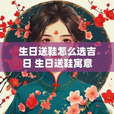 生日送鞋怎么选吉日 生日送鞋寓意