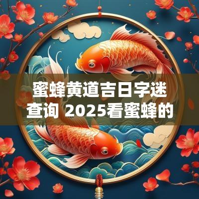 蜜蜂黄道吉日字迷查询 2025看蜜蜂的吉日