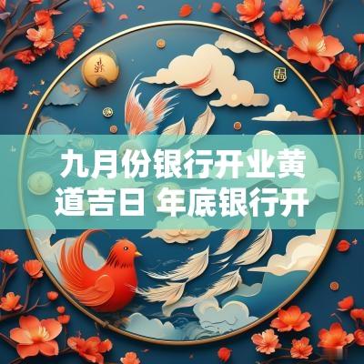 九月份银行开业黄道吉日 年底银行开业吉日推迟几天
