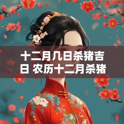 十二月几日杀猪吉日 农历十二月杀猪哪天好