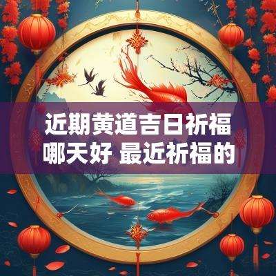 近期黄道吉日祈福哪天好 最近祈福的黄道吉日