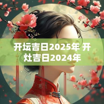 开坛吉日2025年 开灶吉日2025年