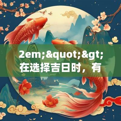 2em;">在选择吉日时，有几个注意事项是非常重要的：