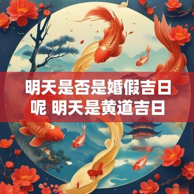 明天是否是婚假吉日呢 明天是黄道吉日吗几点是吉时