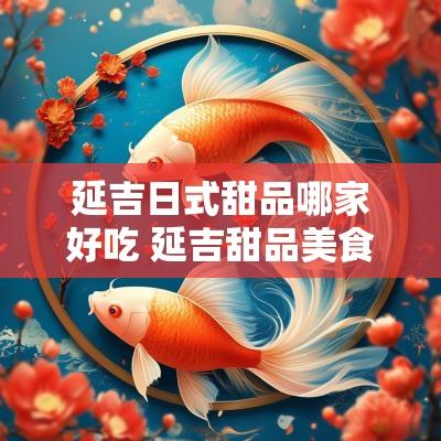 延吉日式甜品哪家好吃 延吉甜品美食店哪家好吃