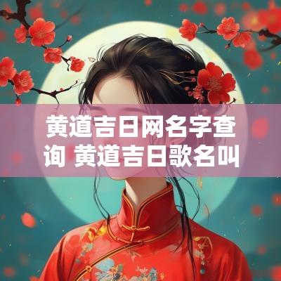 黄道吉日网名字查询 黄道吉日歌名叫啥