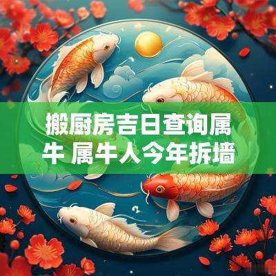 搬厨房吉日查询属牛 属牛人今年拆墙吉日