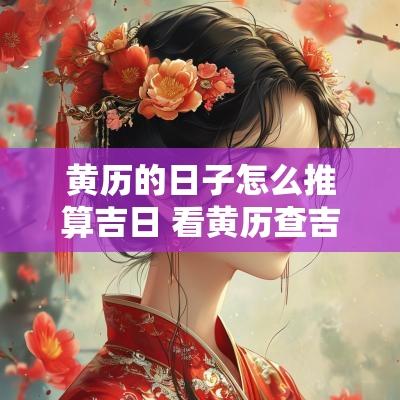 黄历的日子怎么推算吉日 看黄历查吉日八月份哪天日子好
