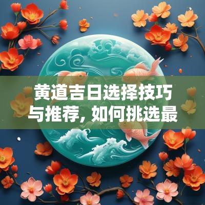 黄道吉日选择技巧与推荐, 如何挑选最适合的良辰吉日