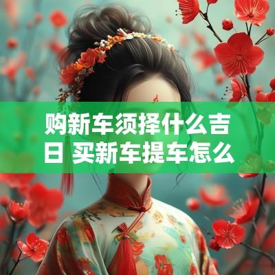 购新车须择什么吉日 买新车提车怎么选吉日