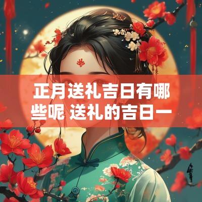 正月送礼吉日有哪些呢 送礼的吉日一览表