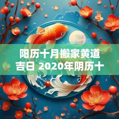阳历十月搬家黄道吉日 2025年阴历十月搬家黄道吉日