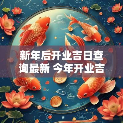 新年后开业吉日查询最新 今年开业吉日查询大全最新