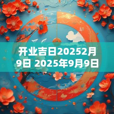 开业吉日20252月9日 2025年9月9日开业吉日