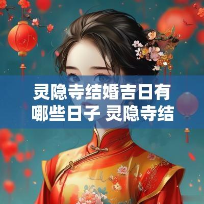 灵隐寺结婚吉日有哪些日子 灵隐寺结婚吉日查询