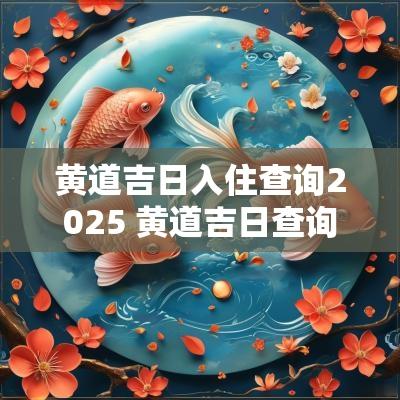 黄道吉日入住查询2025 黄道吉日查询结婚2025
