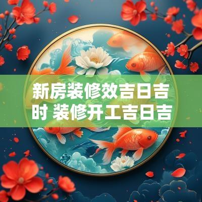 新房装修效吉日吉时 装修开工吉日吉时朝哪个方向