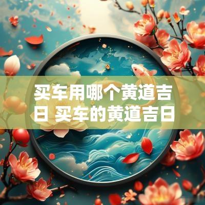 买车用哪个黄道吉日 买车的黄道吉日查询