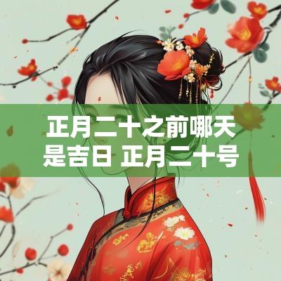 正月二十之前哪天是吉日 正月二十号是哪天